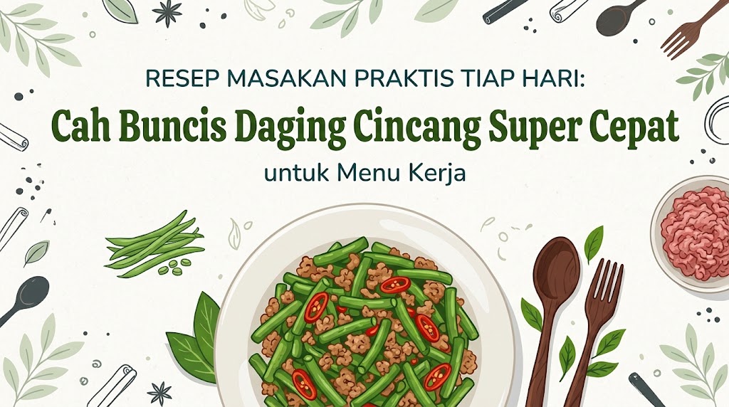 Resep Masakan Praktis Tiap Hari: Cah Buncis Daging Cincang Super Cepat untuk Menu Kerja